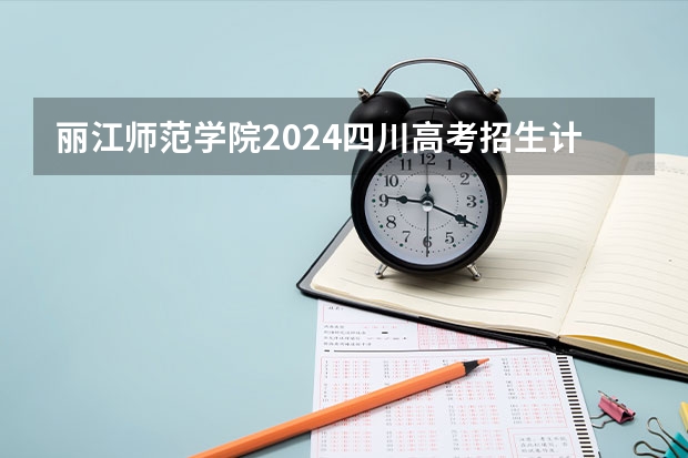 丽江师范学院2024四川高考招生计划 招多少人