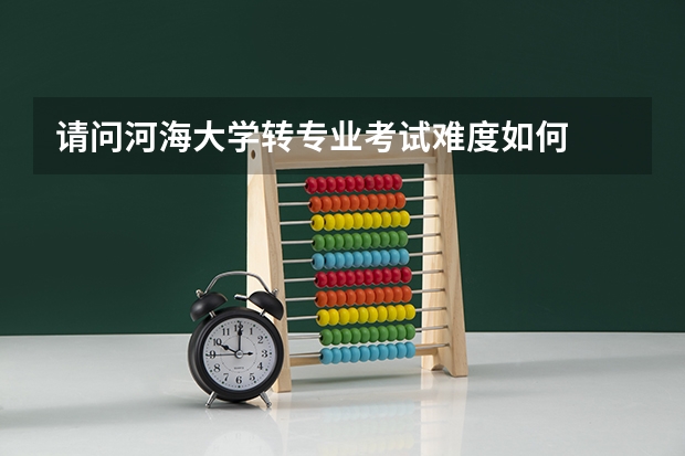 请问河海大学转专业考试难度如何
