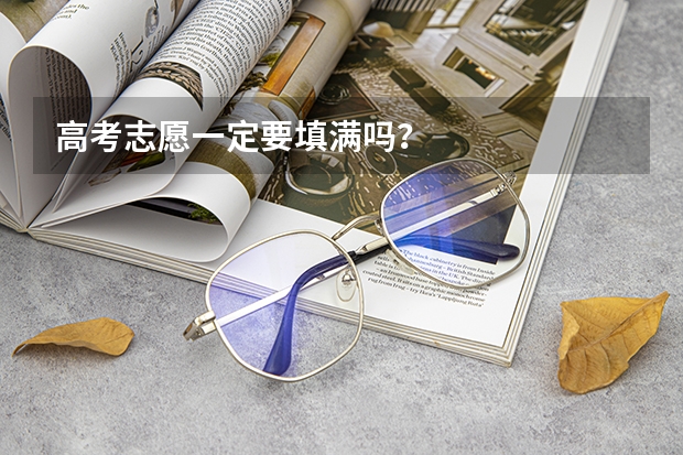 高考志愿一定要填满吗？