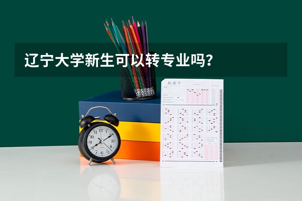 辽宁大学新生可以转专业吗？