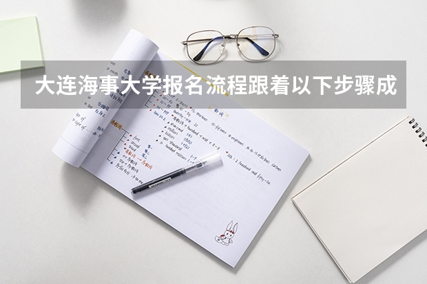 大连海事大学报名流程跟着以下步骤成功报名（大连海事大学新生宿舍条件几人间(分配查询)）