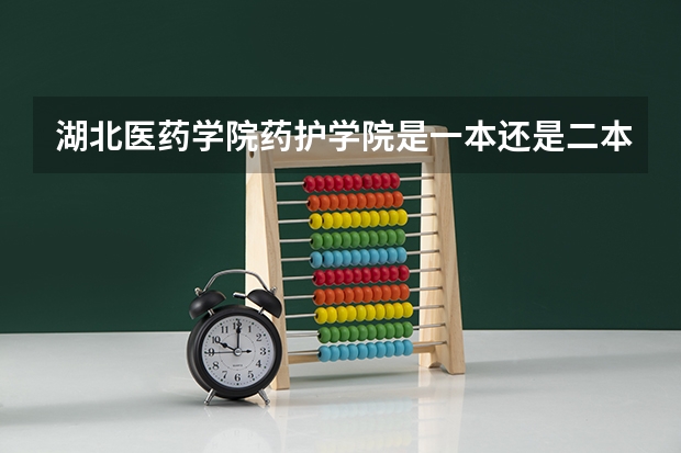 湖北医药学院药护学院是一本还是二本 怎么样