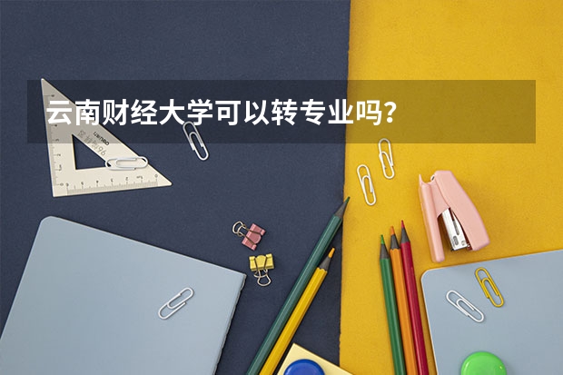 云南财经大学可以转专业吗？
