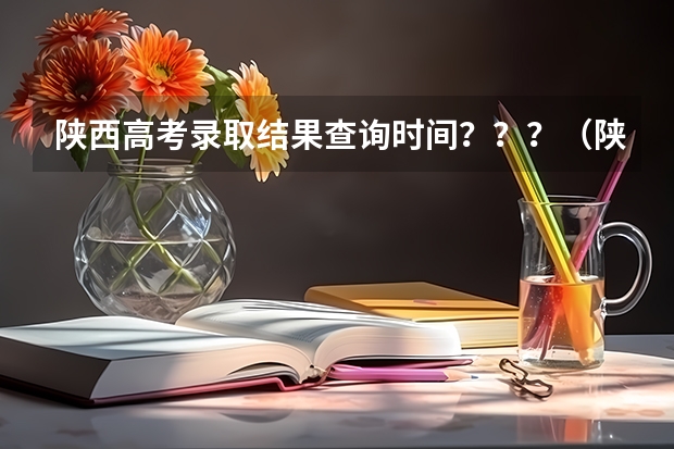 陕西高考录取结果查询时间？？？（陕西二本报志愿时间）