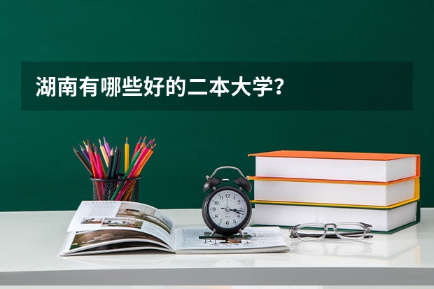 湖南有哪些好的二本大学？