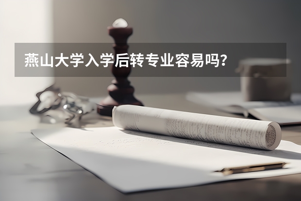 燕山大学入学后转专业容易吗？