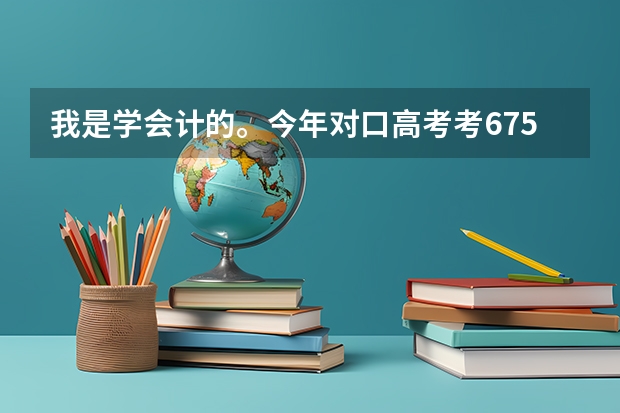 我是学会计的。今年对口高考考675分。请问我可以上本科院校报吗？去哪些学校？报什么学校把握大？