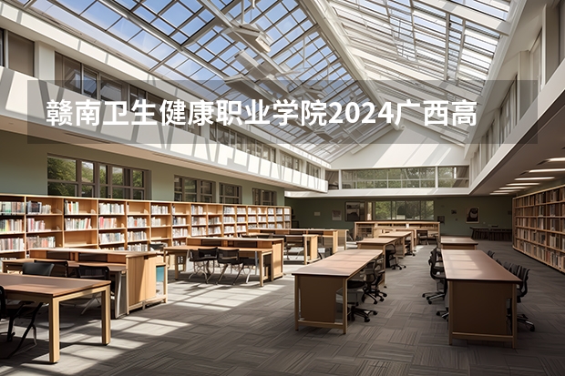 赣南卫生健康职业学院2024广西高考招生计划 招多少人
