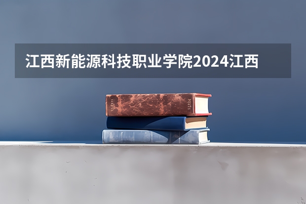 江西新能源科技职业学院2024江西高考招生计划 招多少人