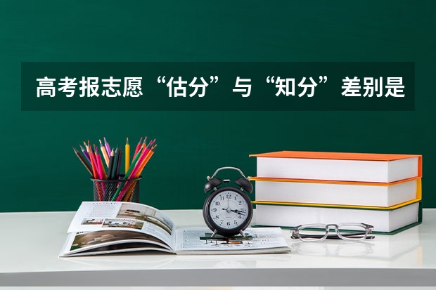 高考报志愿“估分”与“知分”差别是什么？