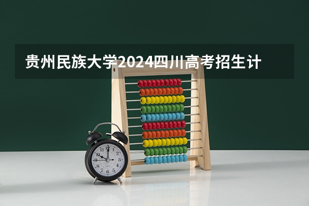 贵州民族大学2024四川高考招生计划 招多少人