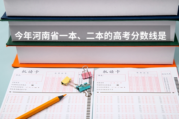 今年河南省一本、二本的高考分数线是多少？