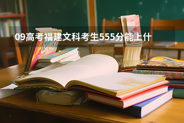 09高考福建文科考生555分能上什么大学