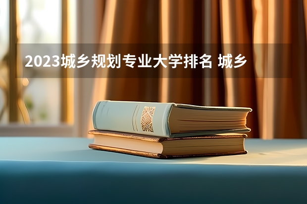 2023城乡规划专业大学排名 城乡规划专业前十名大学名单汇总