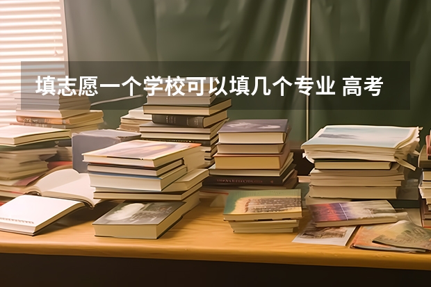 填志愿一个学校可以填几个专业 高考报专业可以报几个