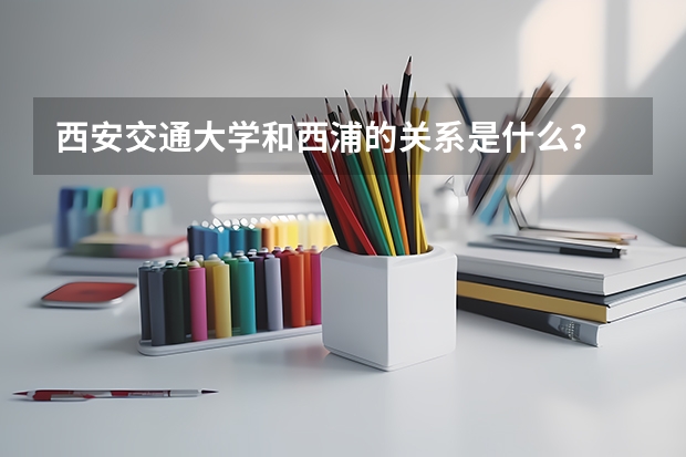 西安交通大学和西浦的关系是什么？