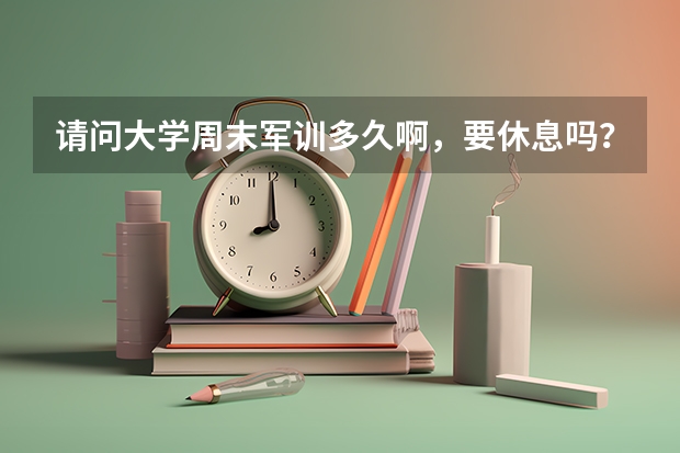 请问大学周末军训多久啊，要休息吗？