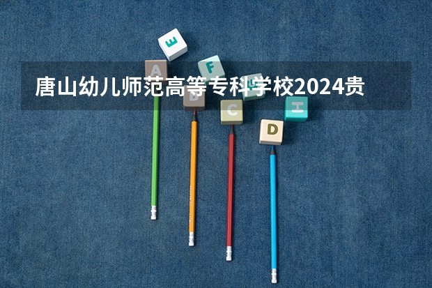 唐山幼儿师范高等专科学校2024贵州高考招生计划 招多少人