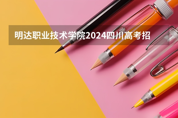 明达职业技术学院2024四川高考招生计划 招多少人