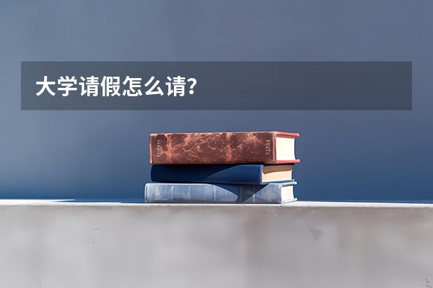 大学请假怎么请？