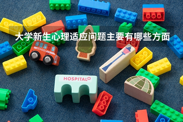 大学新生心理适应问题主要有哪些方面