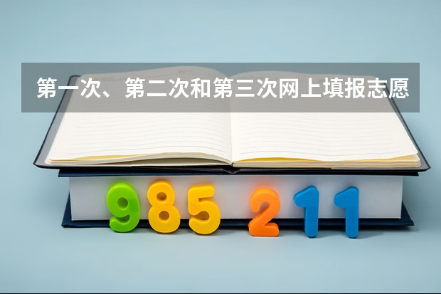 第一次、第二次和第三次网上填报志愿有什么区别?