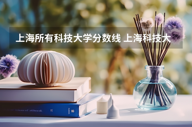 上海所有科技大学分数线 上海科技大学分数线