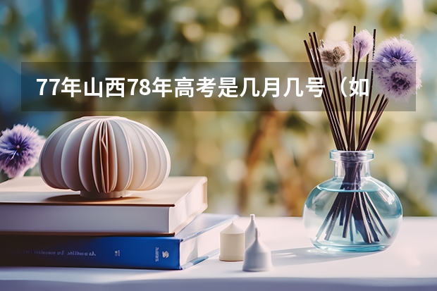 77年山西78年高考是几月几号（如果已经被保送，能否仍然参加高考,看到成绩之后再决定是否去那个学校?）