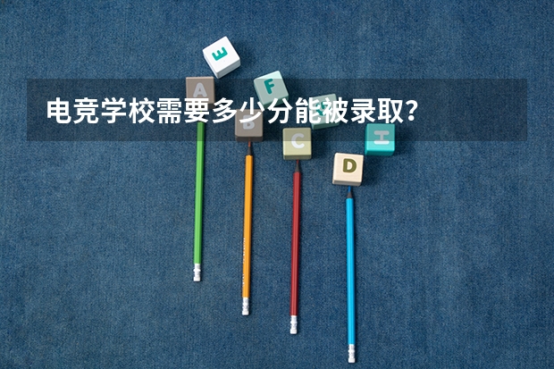 电竞学校需要多少分能被录取？