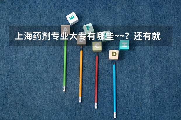 上海药剂专业大专有哪些~~？还有就是历年分数线大概是多少？