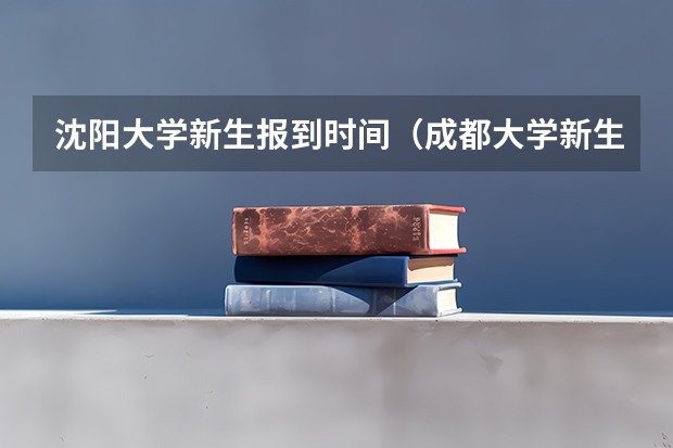 沈阳大学新生报到时间（成都大学新生报到时间）