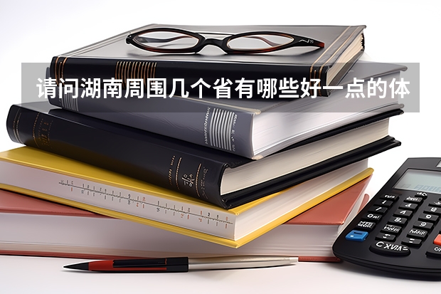 请问湖南周围几个省有哪些好一点的体育大学，我是体育生，我感觉湖南体育大学不太好，我现在只能考个二本