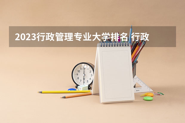 2023行政管理专业大学排名 行政管理专业前十名大学名单汇总