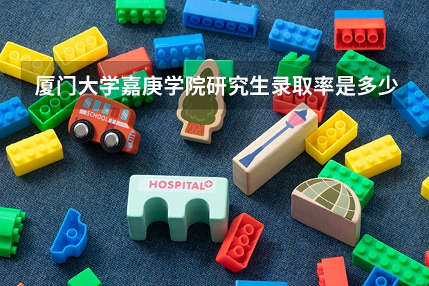 厦门大学嘉庚学院研究生录取率是多少？