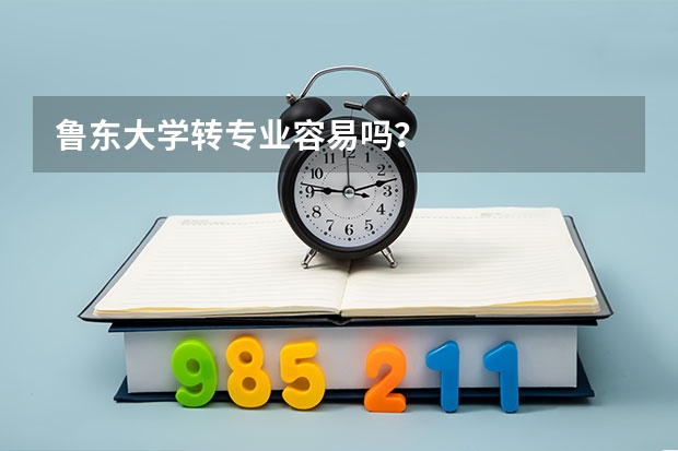 鲁东大学转专业容易吗？