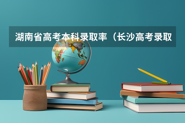 湖南省高考本科录取率（长沙高考录取率）