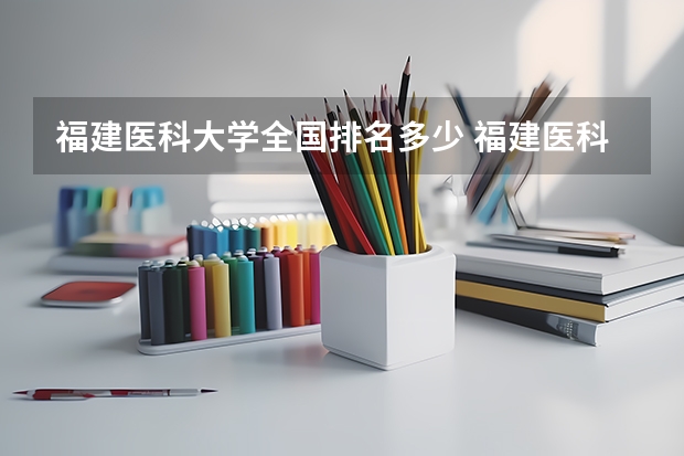 福建医科大学全国排名多少 福建医科大学简介