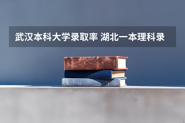 武汉本科大学录取率 湖北一本理科录取人数及录取率招生计划规定