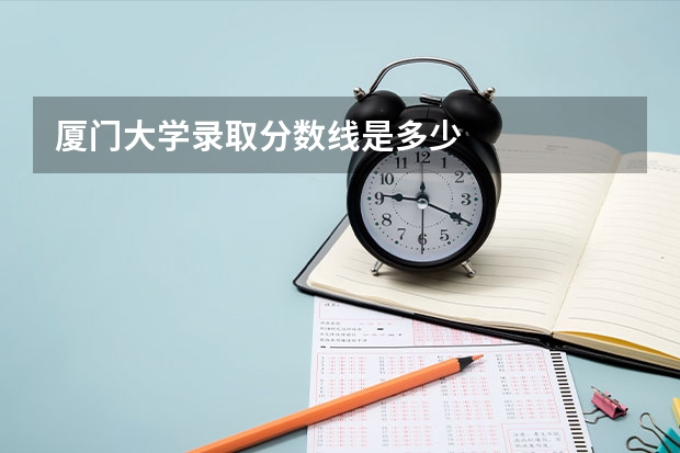 厦门大学录取分数线是多少