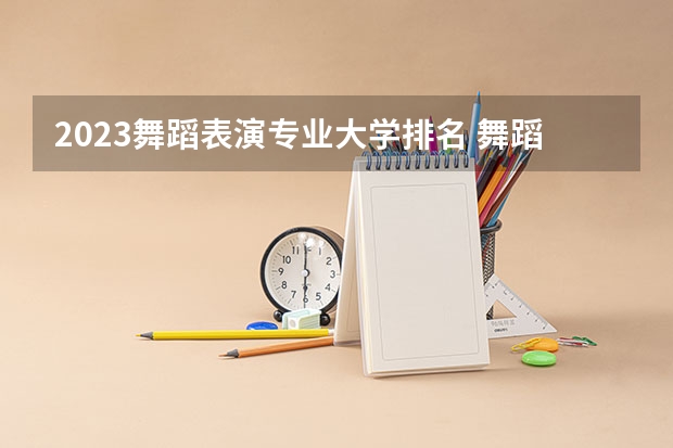 2023舞蹈表演专业大学排名 舞蹈表演专业前十名大学名单汇总