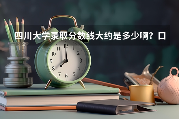 四川大学录取分数线大约是多少啊？口腔科是多少的分数线啊？