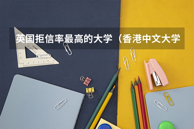 英国拒信率最高的大学（香港中文大学雅思要求）