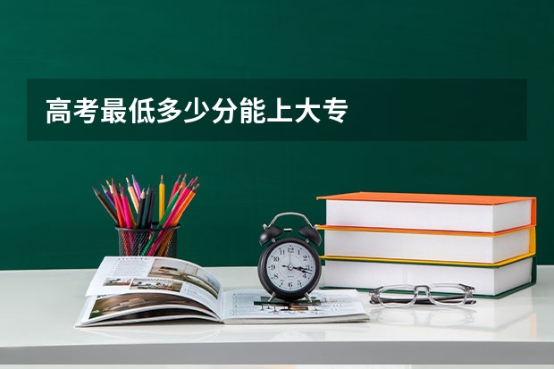 高考最低多少分能上大专