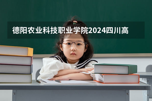 德阳农业科技职业学院2024四川高考招生计划 招多少人
