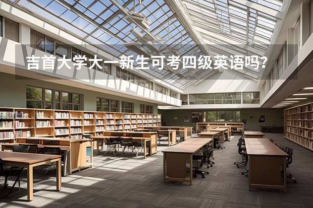 吉首大学大一新生可考四级英语吗？