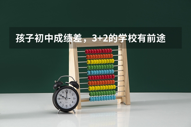 孩子初中成绩差，3+2的学校有前途吗？