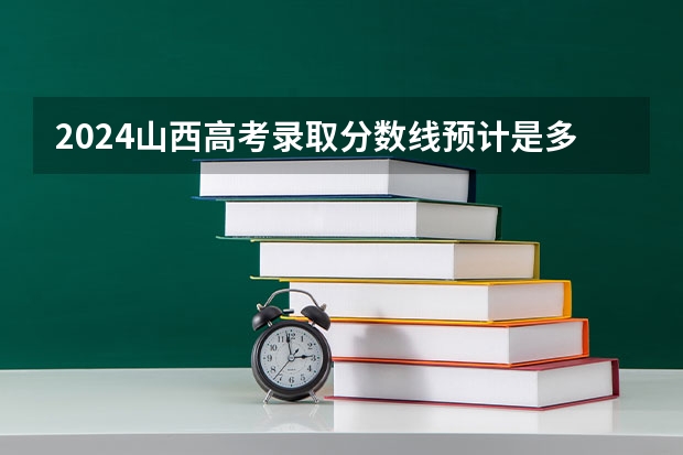 2024山西高考录取分数线预计是多少 会上升吗