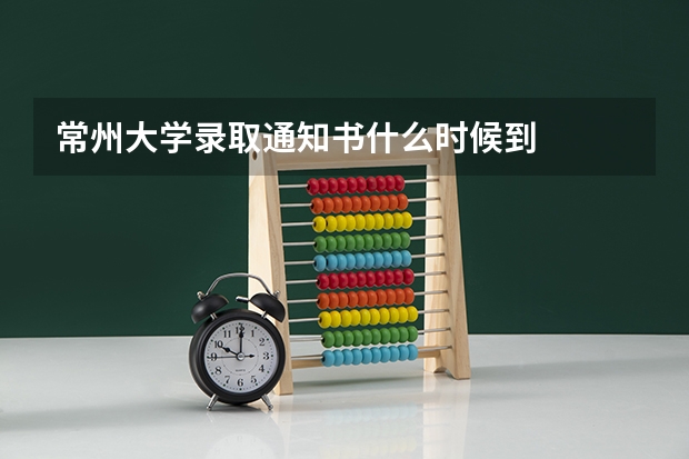 常州大学录取通知书什么时候到