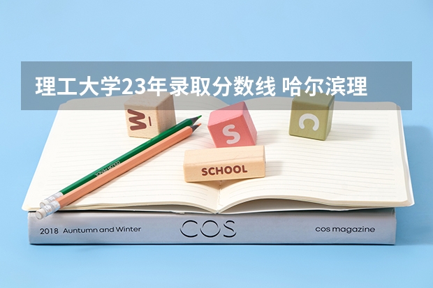 理工大学23年录取分数线 哈尔滨理工大学23录取分数线