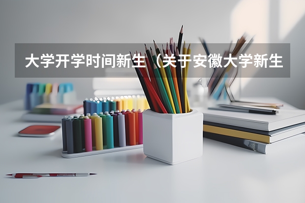 大学开学时间新生（关于安徽大学新生问题）